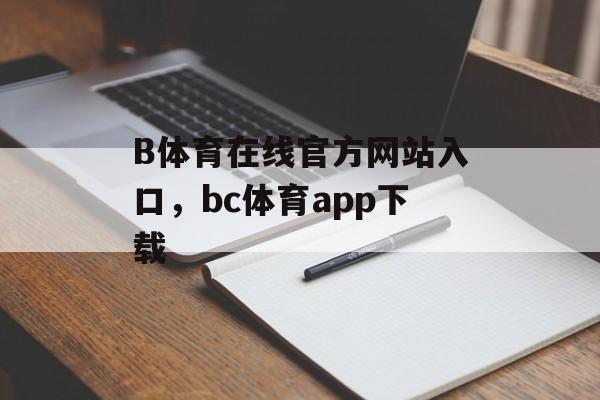 B体育在线官方网站入口，bc体育app下载