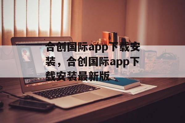 合创国际app下载安装，合创国际app下载安装最新版